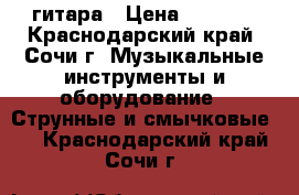 гитара › Цена ­ 6 000 - Краснодарский край, Сочи г. Музыкальные инструменты и оборудование » Струнные и смычковые   . Краснодарский край,Сочи г.